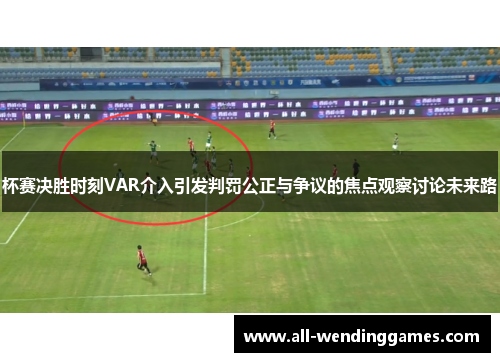 杯赛决胜时刻VAR介入引发判罚公正与争议的焦点观察讨论未来路