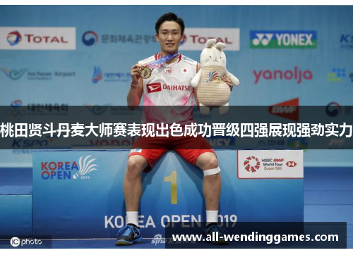 桃田贤斗丹麦大师赛表现出色成功晋级四强展现强劲实力 桃田贤斗丹麦大师赛表现出色成功晋级四强展现强劲实力