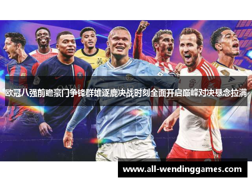 欧冠八强前瞻豪门争锋群雄逐鹿决战时刻全面开启巅峰对决悬念拉满