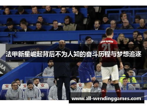 法甲新星崛起背后不为人知的奋斗历程与梦想追逐