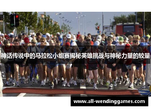 神话传说中的马拉松小组赛揭秘英雄挑战与神秘力量的较量