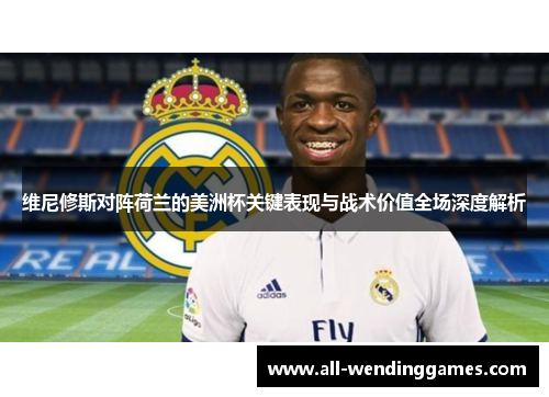 维尼修斯对阵荷兰的美洲杯关键表现与战术价值全场深度解析