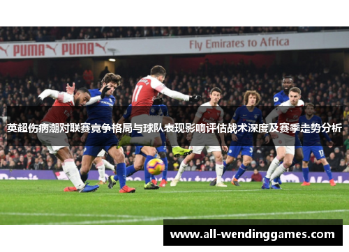 英超伤病潮对联赛竞争格局与球队表现影响评估战术深度及赛季走势分析