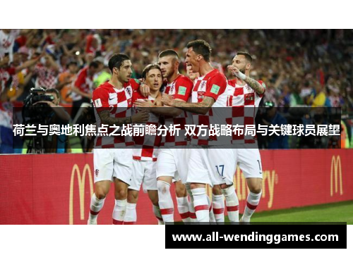 荷兰与奥地利焦点之战前瞻分析 双方战略布局与关键球员展望