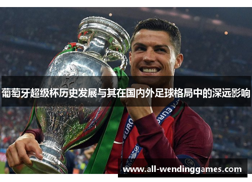 葡萄牙超级杯历史发展与其在国内外足球格局中的深远影响