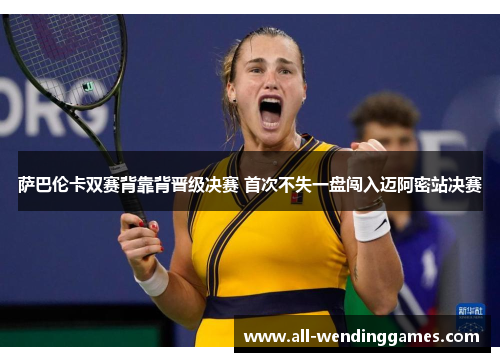 萨巴伦卡双赛背靠背晋级决赛 首次不失一盘闯入迈阿密站决赛