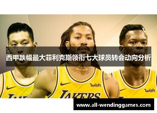 西甲跌幅最大菲利克斯领衔七大球员转会动向分析