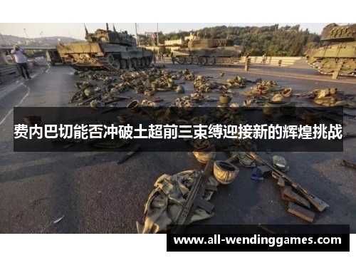 费内巴切能否冲破土超前三束缚迎接新的辉煌挑战