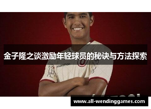 金子隆之谈激励年轻球员的秘诀与方法探索