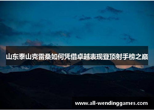 山东泰山克雷桑如何凭借卓越表现登顶射手榜之巅